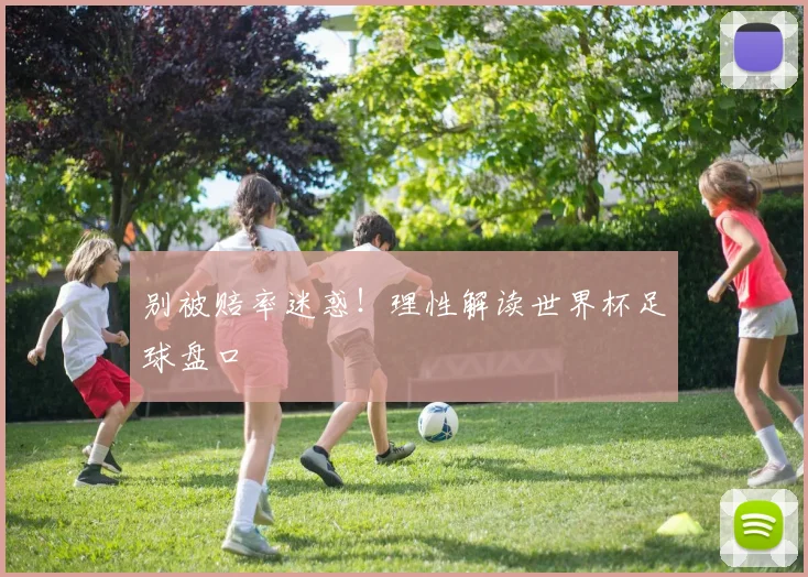别被赔率迷惑！理性解读世界杯足球盘口